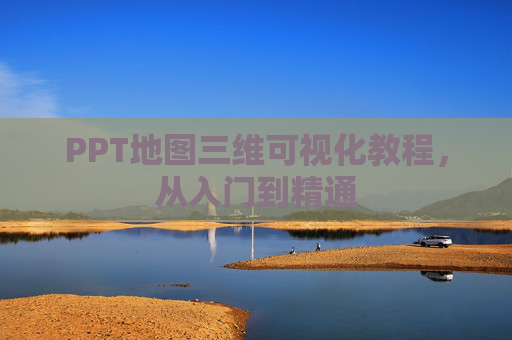 PPT地图三维可视化教程,从入门到精通 PPT地图三维可视化教程,从入门到精通